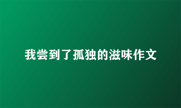 我尝到了孤独的滋味作文