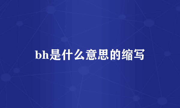 bh是什么意思的缩写