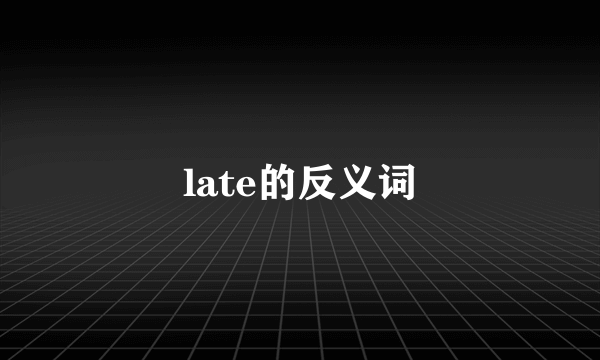 late的反义词