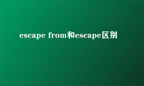 escape from和escape区别
