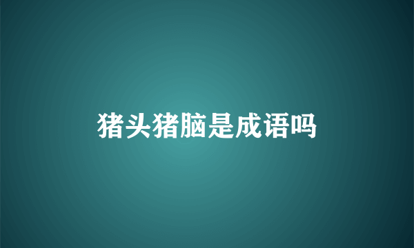 猪头猪脑是成语吗