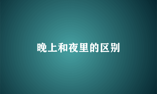 晚上和夜里的区别