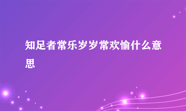 知足者常乐岁岁常欢愉什么意思
