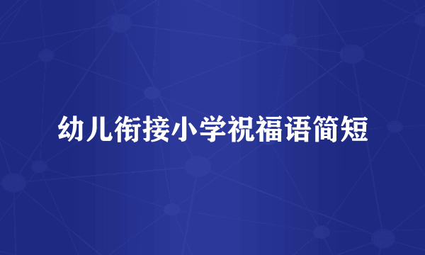幼儿衔接小学祝福语简短