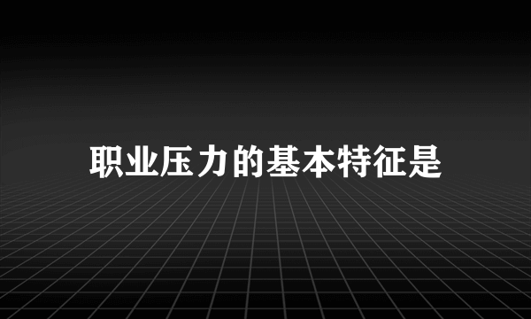 职业压力的基本特征是