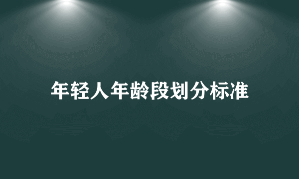 年轻人年龄段划分标准