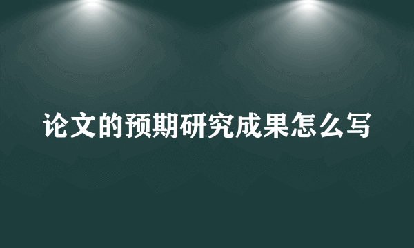 论文的预期研究成果怎么写