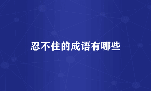 忍不住的成语有哪些