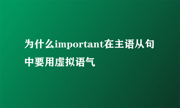 为什么important在主语从句中要用虚拟语气