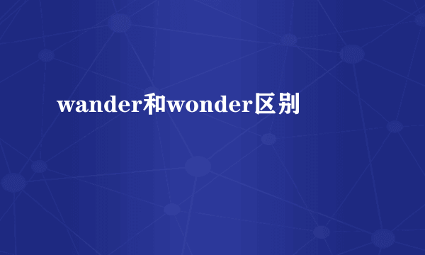 wander和wonder区别