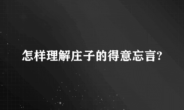 怎样理解庄子的得意忘言?