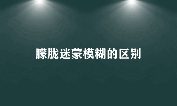 朦胧迷蒙模糊的区别