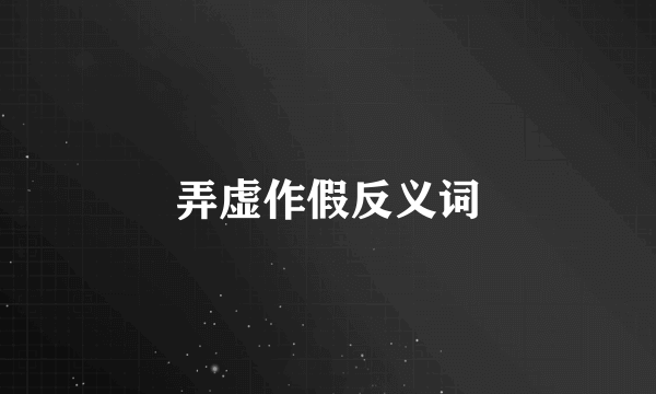 弄虚作假反义词