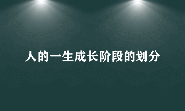 人的一生成长阶段的划分