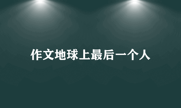 作文地球上最后一个人