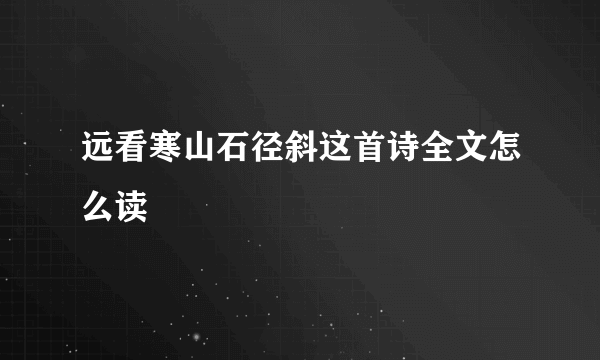 远看寒山石径斜这首诗全文怎么读