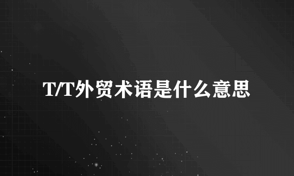 T/T外贸术语是什么意思