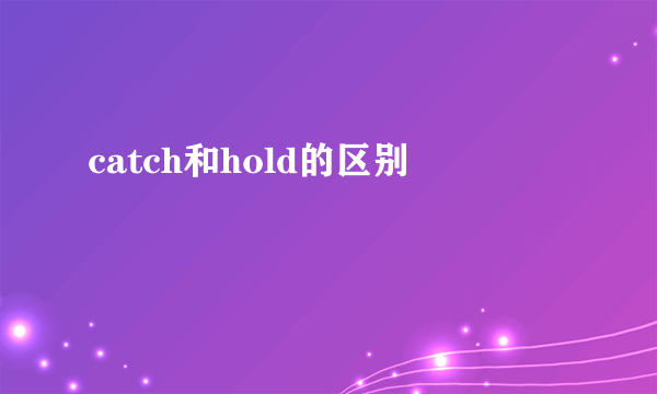catch和hold的区别