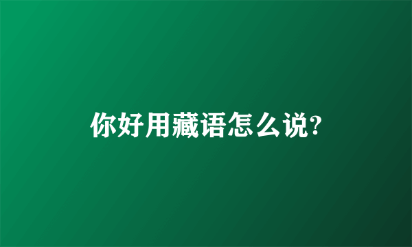 你好用藏语怎么说?