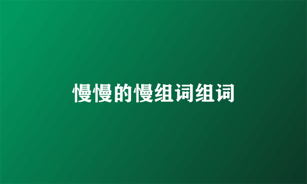 慢慢的慢组词组词