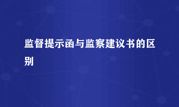 监督提示函与监察建议书的区别
