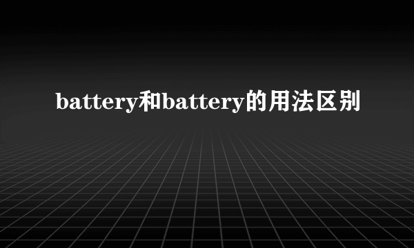battery和battery的用法区别