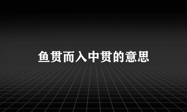 鱼贯而入中贯的意思