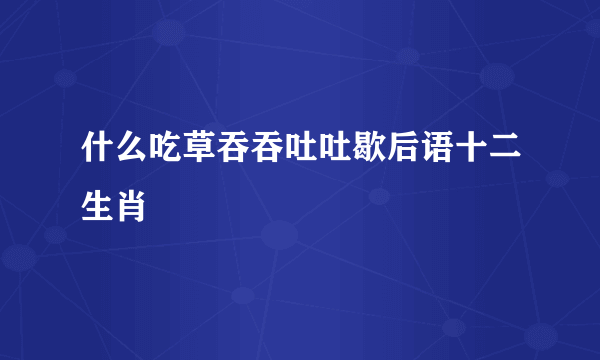 什么吃草吞吞吐吐歇后语十二生肖