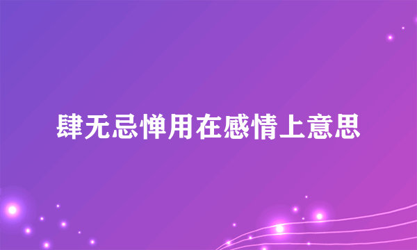 肆无忌惮用在感情上意思