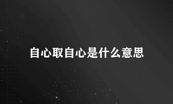 自心取自心是什么意思