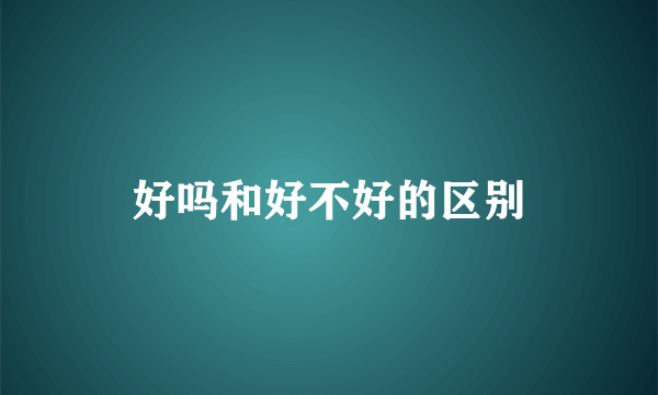 好吗和好不好的区别