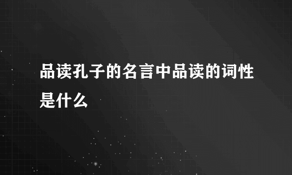品读孔子的名言中品读的词性是什么