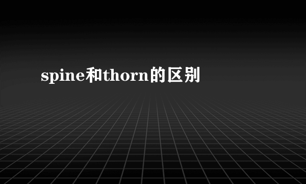 spine和thorn的区别