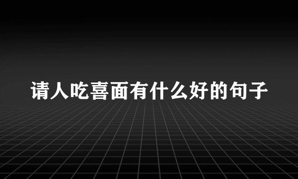请人吃喜面有什么好的句子