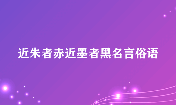 近朱者赤近墨者黑名言俗语