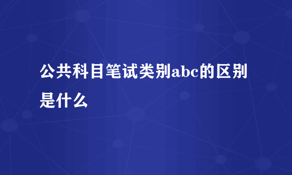 公共科目笔试类别abc的区别是什么