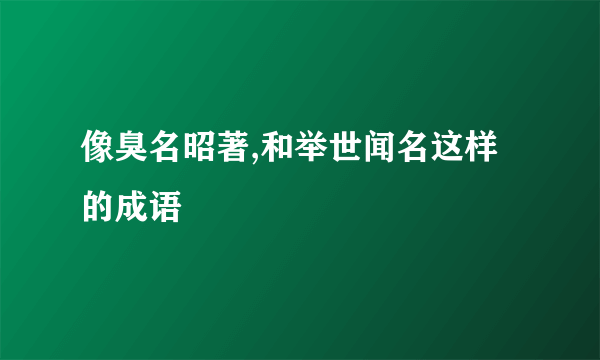 像臭名昭著,和举世闻名这样的成语