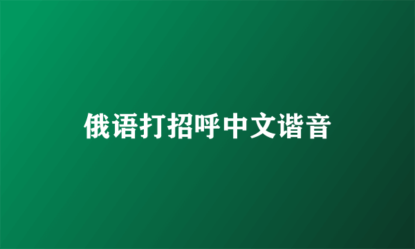 俄语打招呼中文谐音