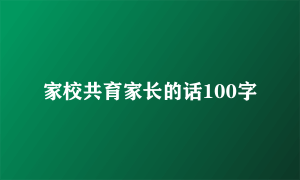 家校共育家长的话100字