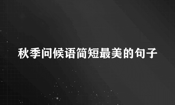 秋季问候语简短最美的句子