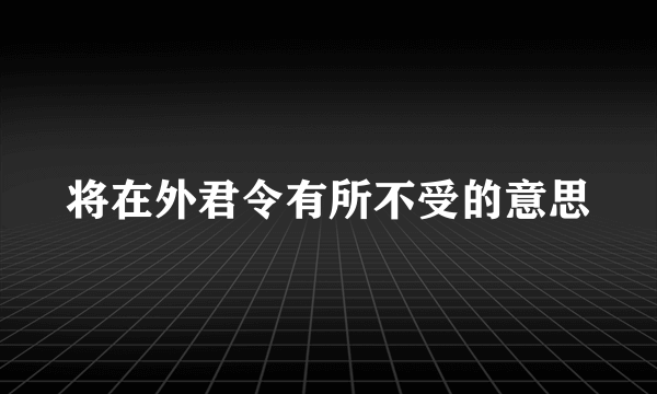 将在外君令有所不受的意思