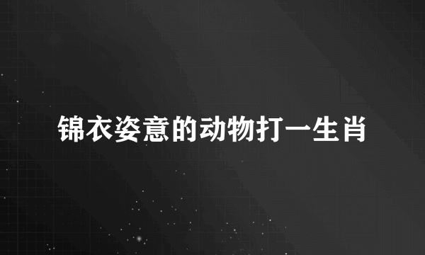 锦衣姿意的动物打一生肖