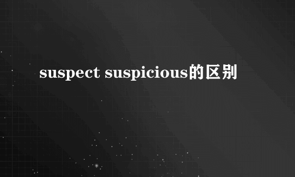 suspect suspicious的区别