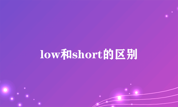 low和short的区别