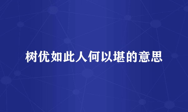 树优如此人何以堪的意思