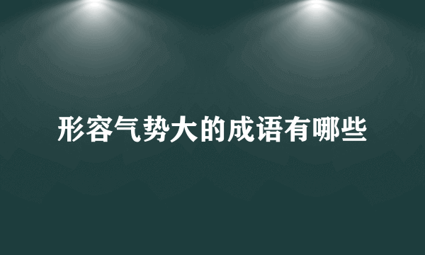 形容气势大的成语有哪些