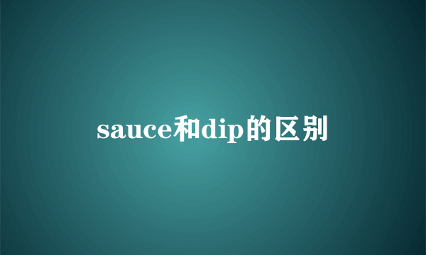 sauce和dip的区别
