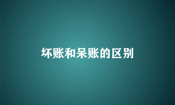 坏账和呆账的区别