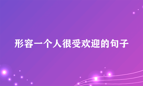 形容一个人很受欢迎的句子