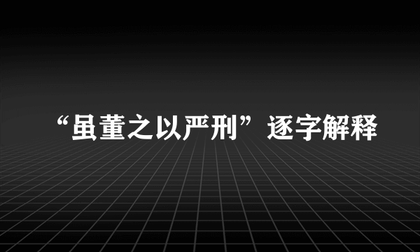 “虽董之以严刑”逐字解释